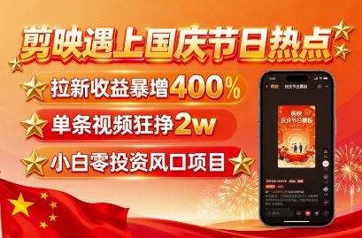 剪映遇上国庆热点，拉新收益暴增400%，单条视频狂挣2W+，无需剪辑基础，几分钟一条作品-青年网赚