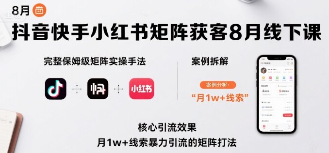 抖音快手小红书矩阵获客8月线下课，完整保姆级矩阵实操手法与案例拆解，月1w+线索暴力引流的矩阵打法-青年网赚