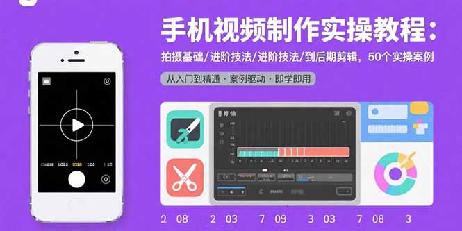 手机视频制作实操教程：拍摄基础/进阶技法/到后期剪辑，50个实操案例-青年网赚
