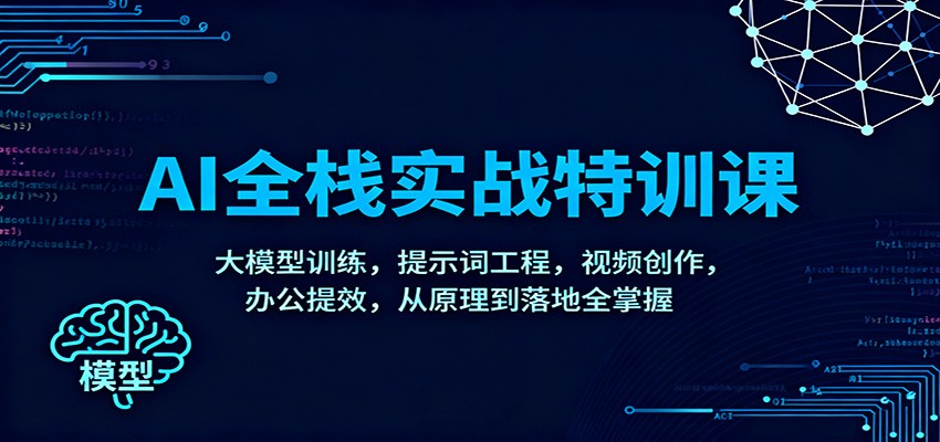 AI全栈实战特训课：大模型训练，提示词工程，视频创作，办公提效，从原理到落地全掌握-青年网赚