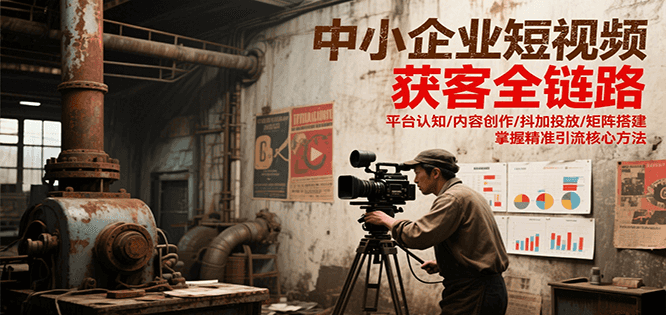 中小企业短视频获客全链路，平台认知/内容创作/抖加投放/矩阵搭建，精准引流核心方法-青年网赚