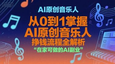 AI原创音乐人，从0到1掌握AI原创音乐人挣钱流程全解析，在家可做的AI副业-青年网赚
