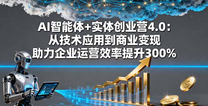 AI智能体+实体创业营4.0：从技术应用到商业变现 助力企业运营效率提升300%-青年网赚