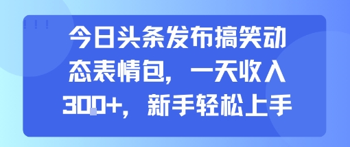 今日头条发布搞笑动态表情包，一天收入3张+，新手轻松上手-青年网赚