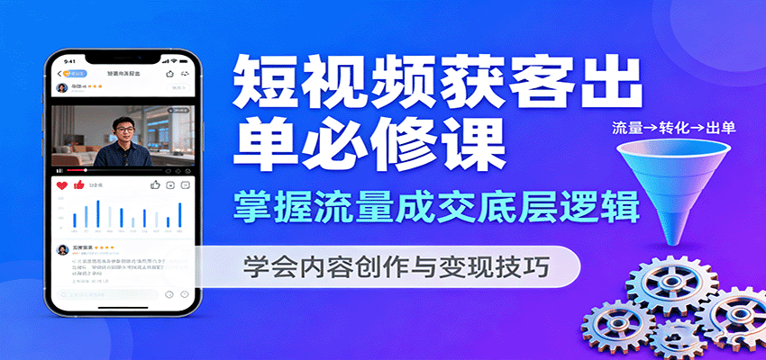 短视频获客出单必修课：掌握流量成交底层逻辑，学会内容创作与变现技巧-青年网赚