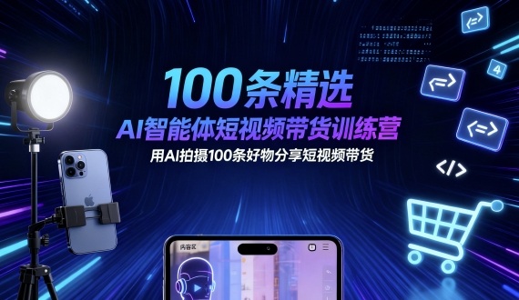 100条精选AI智能体短视频带货训练营，用AI拍摄100条好物分享短视频带货-青年网赚