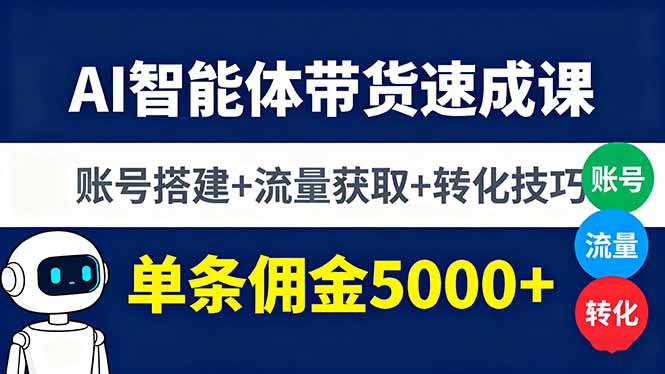 AI智能体带货速成课，账号搭建+流量获取+转化技巧，单条佣金5000+-青年网赚
