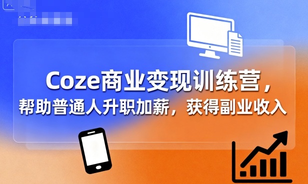 Coze商业变现训练营，帮助普通人升职加薪， 获得副业收入-青年网赚