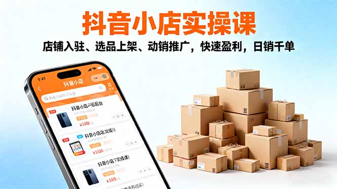 2025抖音小店实操课,店铺入驻、选品上架、动销推广,快速盈利,日销千单-青年网赚