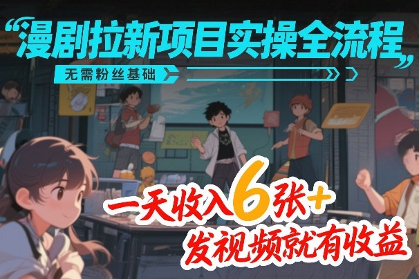 漫剧拉新项目实操全流程，无需粉丝基础，一天收入6张+，发视频就有收益-青年网赚