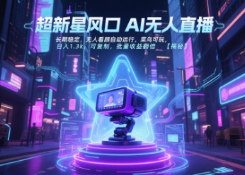 超新星风口无人直播，长期稳定，无人看顾自动运行，菜鸟可玩，日入1.3k，可复制，批量收益翻倍-青年网赚