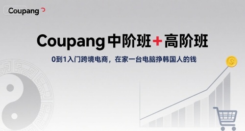 Coupang中阶班+高阶班，0到1入门跨境电商，在家一台电脑挣韩国人的钱-青年网赚