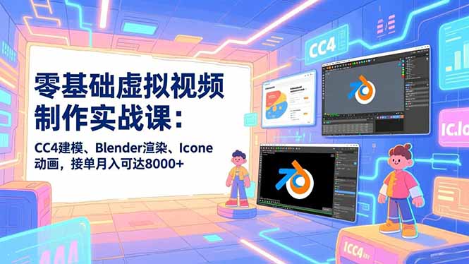 零基础虚拟视频制作实战课：CC4建模、Blender渲染、Iclone动画，接单月入可达8000+-青年网赚