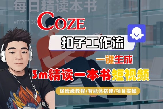 Coze扣子智能体工作流一键生成“3m精读一本书“短视频，全流程保姆级教学-青年网赚