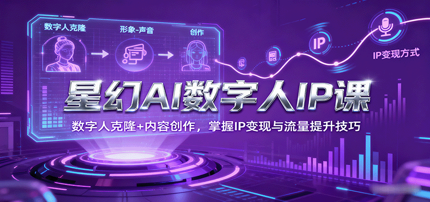 星幻AI数字人IP课，数字人克隆+内容创作，掌握IP变现与流量提升技巧-青年网赚