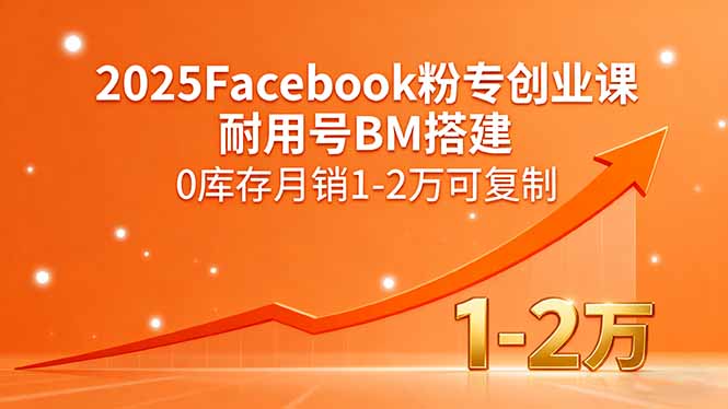2025Facebook粉专创业课，耐用号BM搭建，0库存月销1-2万可复制-青年网赚