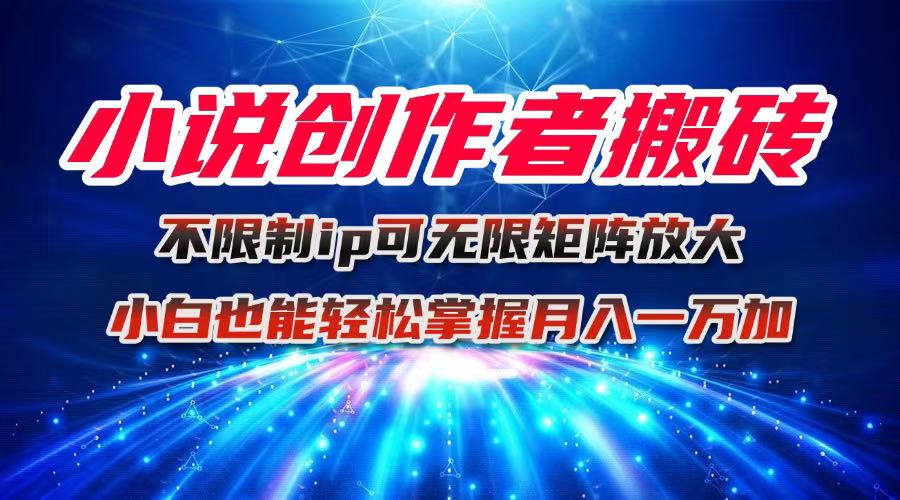 小说创作者搬砖玩法，不限制IP简单无脑 可矩阵无限放大小白也能实现轻…-青年网赚