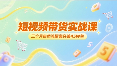 短视频带货实战课，三个月自然流橱窗突破45W单-青年网赚