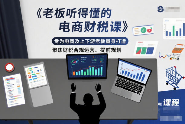 老板听得懂的电商财税课，专为电商及上下游老板量身打造，聚焦财税合规运营、提前规划-青年网赚