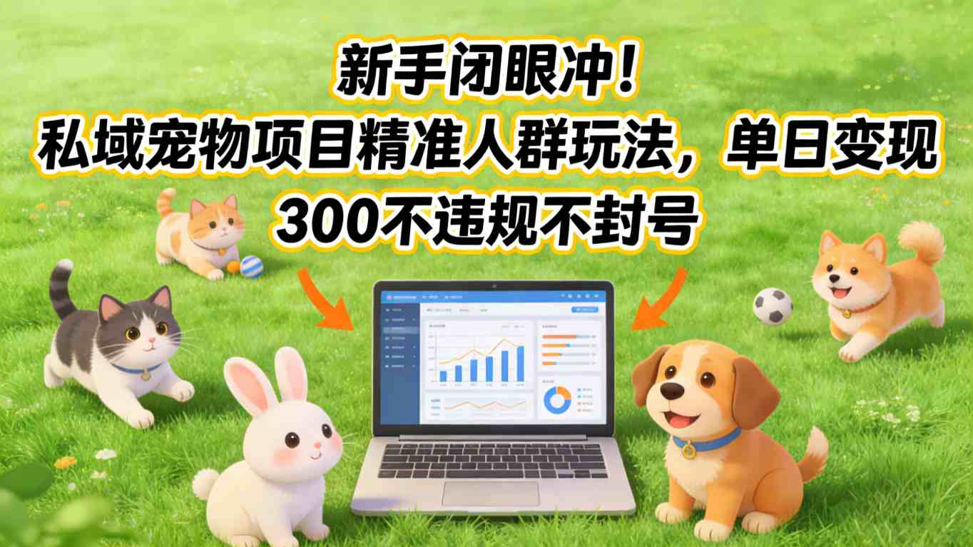 新手闭眼冲！私域宠物项目精准人群玩法，单日变现3张不违规不封号-青年网赚
