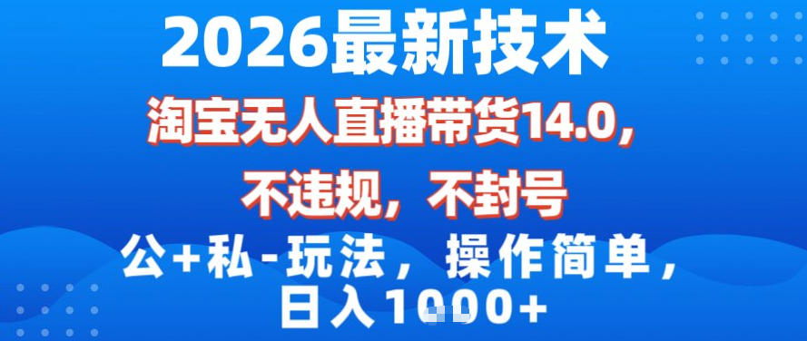 2026最新技术，淘宝无人直播带货14.0，不封号，不违规，公+私玩法，操作简单，日入1k【揭秘】-青年网赚