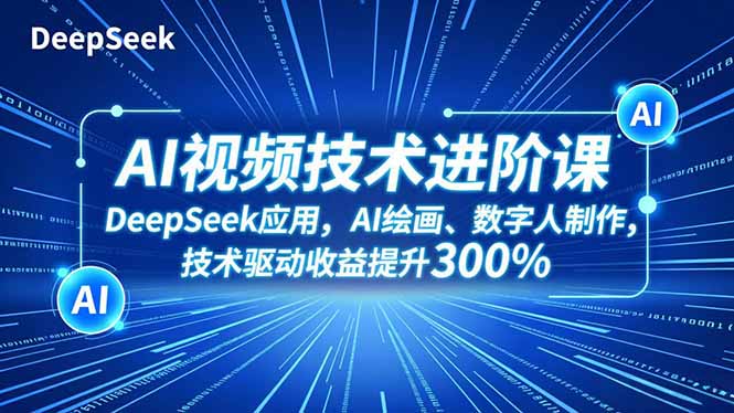 AI视频技术进阶课，DeepSeek应用、AI绘画、数字人制作，技术驱动收益提升300%-青年网赚