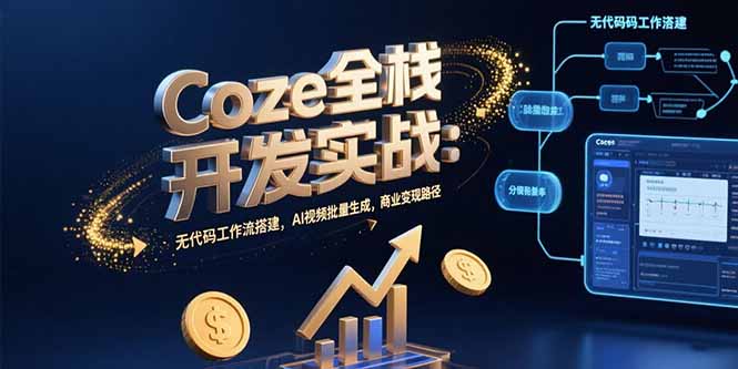 Coze全栈开发实战：无代码工作流搭建，AI视频批量生成，商业变现路径-青年网赚