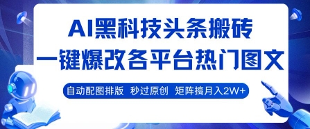 AI黑科技头条搬砖，一键爆改各平台热门图文 自动配图排版，秒过原创，矩阵搞月入2W+【揭秘】-青年网赚
