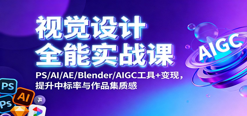 视觉设计全能实战课：PS/AI/AE/Blender/AIGC工具+变现，提升中标率与作品集质感-青年网赚