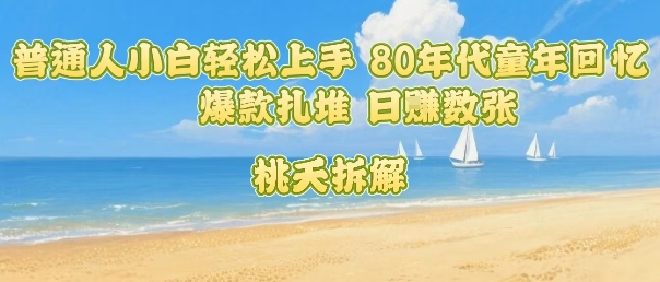 普通人小白轻松上手 80年代童年回忆杀，爆款扎堆，日入数张-青年网赚
