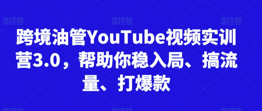 跨境油管YouTube视频实训营3.0，帮助你稳入局、搞流量、打爆款(更新2025)-青年网赚