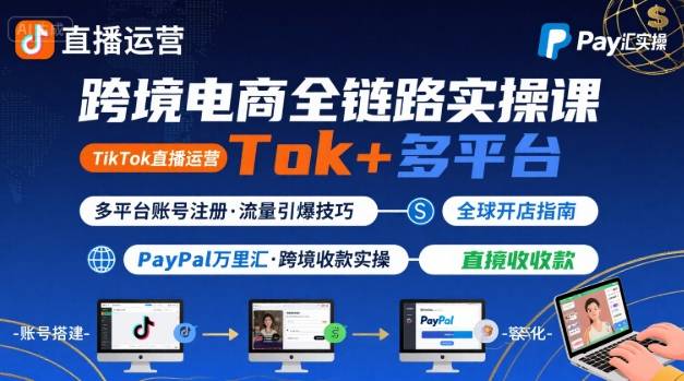 跨境电商线上课，TikTok 直播运营 + 多平台账号注册 + PayPal 万里汇实操教程-青年网赚