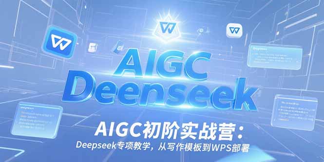 AIGC初阶实战营：Deepseek专项教学，从写作模板到WPS部署-青年网赚
