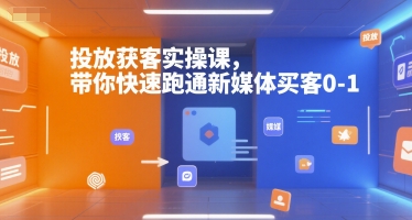 投放获客实操课，带你快速跑通新媒体买客0-1-青年网赚