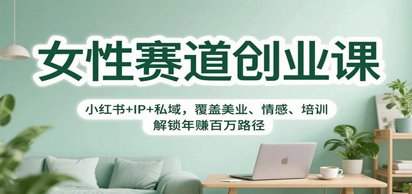 女性赛道创业课：小红书+IP+私域，覆盖美业、情感、培训，解锁年赚百万路径-青年网赚