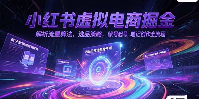 小红书虚拟电商掘金，解析流量算法，选品策略，账号起号，笔记创作全流程-青年网赚