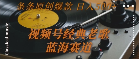 视频号经典老歌，蓝海赛道，日入5张+ 条条原创爆款【揭秘】-青年网赚