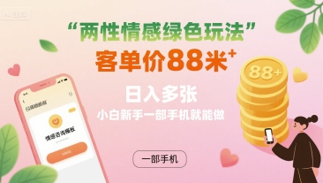 两性情感绿色玩法，客单价88米 日入多张，小白新手一部手机就能做-青年网赚