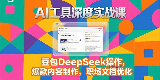 2025AI工具深度实战课，豆包DeepSeek操作，爆款内容制作，职场文档优化-青年网赚