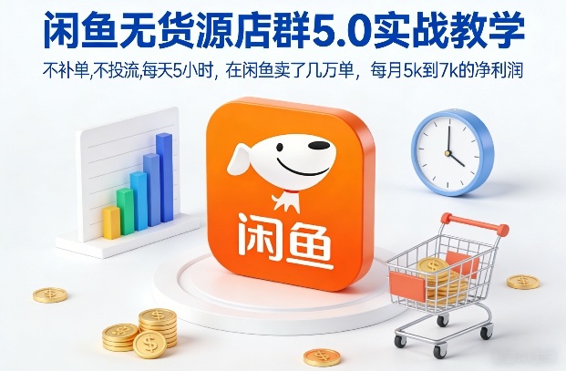闲鱼无货源店群5.0实战教学，不补单，不投流，每天5小时，在闲鱼卖了几万单，每月5k到7k的净利润-青年网赚
