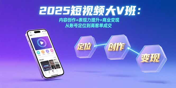 2025短视频大V班：内容创作+表现力提升+商业变现 从账号定位到高客单成交-青年网赚