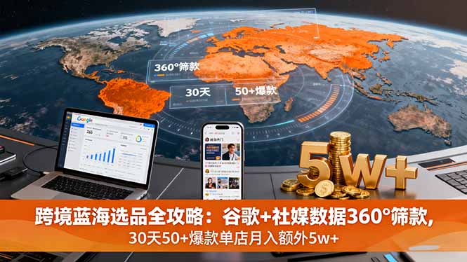 跨境蓝海选品全攻略：谷歌+社媒数据360°筛款,30天50+爆款单店月入额外5w+-青年网赚