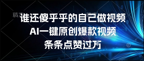 谁还傻乎乎的自己做视频？AI一键原创爆款视频，条条点赞过万，简单方便，好操作【揭秘】-青年网赚