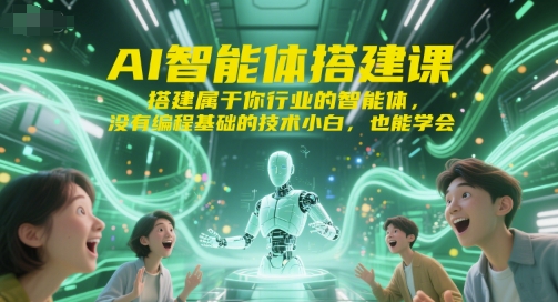 AI智能体搭建课，搭建属于你行业的智能体，没有编程基础的技术小白，也能学会-青年网赚