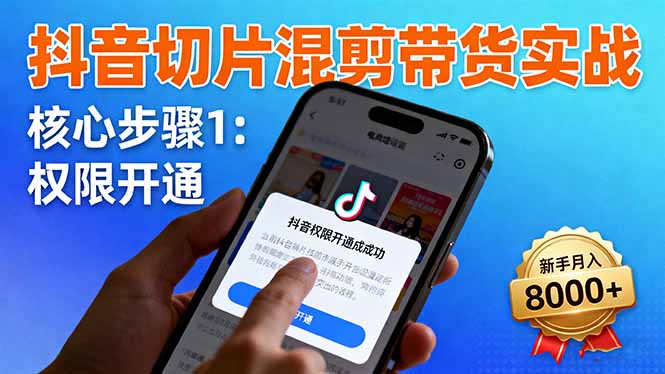 抖音切片混剪带货实战：权限开通、商品挂车、混剪手法，新手月入8000+-青年网赚