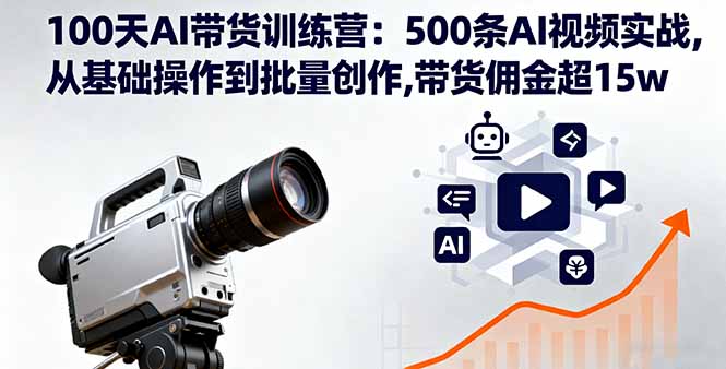 100天AI带货训练营：500条AI视频实战,从基础操作到批量创作,带货佣金超15w-青年网赚