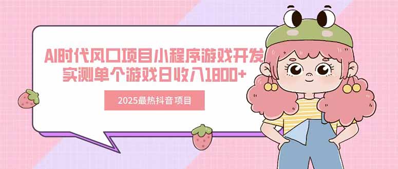 2025最热抖音项目 Ai时代风口项目小程序游戏开发 实测单个游戏日收入1800+-青年网赚