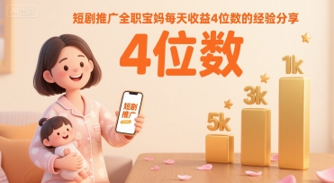 短剧推广全职宝妈每天收益4位数的经验分享-青年网赚
