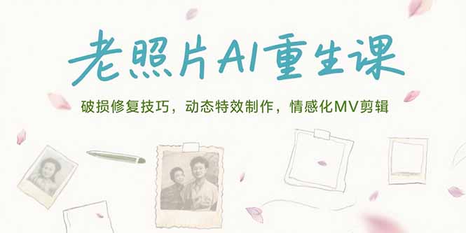 老照片AI重生课，破损修复技巧，动态特效制作，情感化MV剪辑-青年网赚