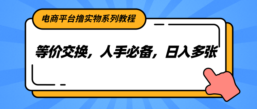 电商平台撸实物系列教程，等价交换，人手必备，日入多张-青年网赚